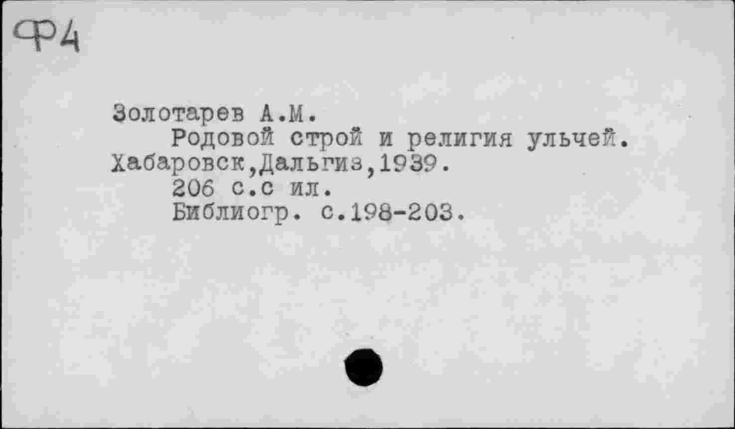 ﻿Золотарев A.M.
Родовой строй и религия ульчей. Хабаровск,Дальгиз,1939.
206 с.с ил.
Библиогр. с.198-203.